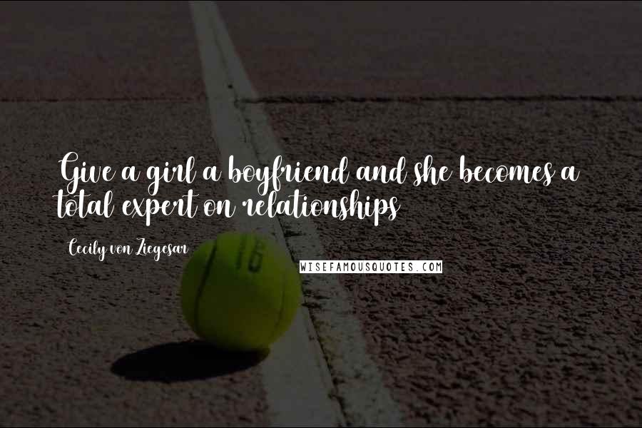 Cecily Von Ziegesar Quotes: Give a girl a boyfriend and she becomes a total expert on relationships