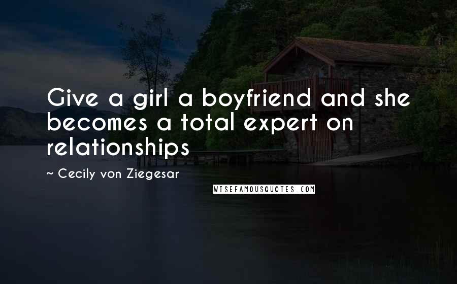 Cecily Von Ziegesar Quotes: Give a girl a boyfriend and she becomes a total expert on relationships