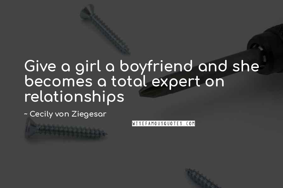 Cecily Von Ziegesar Quotes: Give a girl a boyfriend and she becomes a total expert on relationships