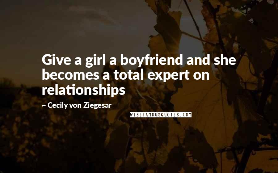 Cecily Von Ziegesar Quotes: Give a girl a boyfriend and she becomes a total expert on relationships