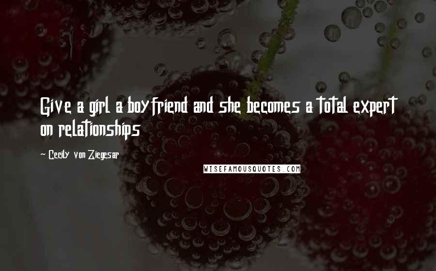 Cecily Von Ziegesar Quotes: Give a girl a boyfriend and she becomes a total expert on relationships