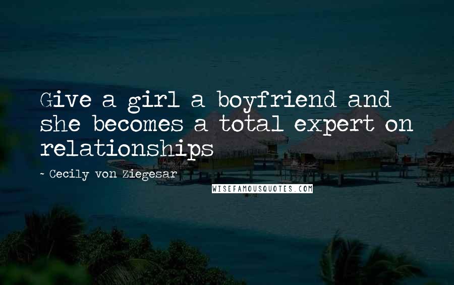 Cecily Von Ziegesar Quotes: Give a girl a boyfriend and she becomes a total expert on relationships