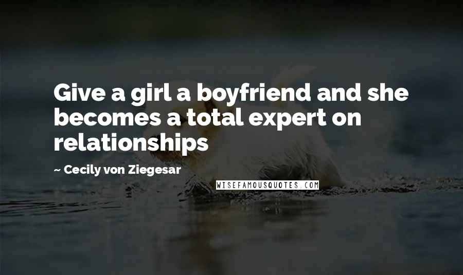 Cecily Von Ziegesar Quotes: Give a girl a boyfriend and she becomes a total expert on relationships