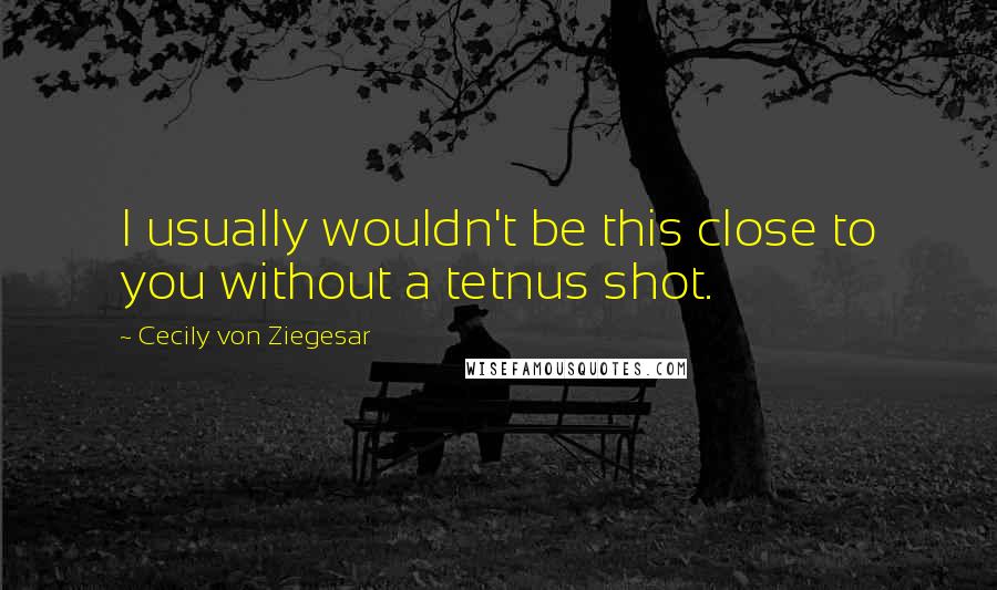 Cecily Von Ziegesar Quotes: I usually wouldn't be this close to you without a tetnus shot.