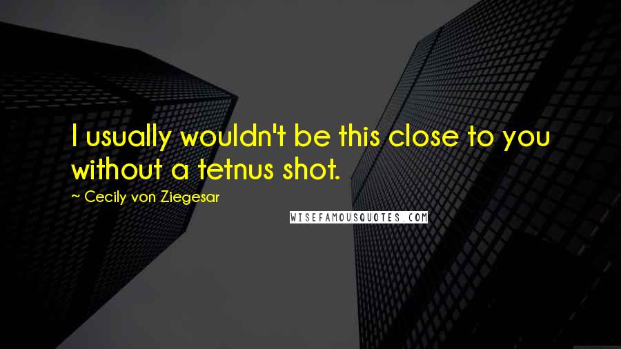 Cecily Von Ziegesar Quotes: I usually wouldn't be this close to you without a tetnus shot.