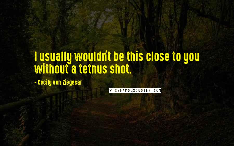 Cecily Von Ziegesar Quotes: I usually wouldn't be this close to you without a tetnus shot.