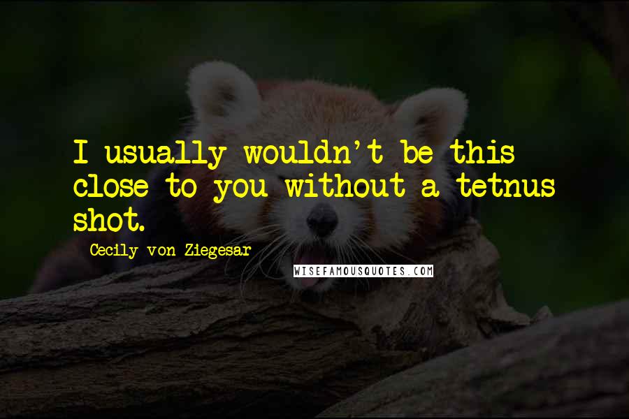 Cecily Von Ziegesar Quotes: I usually wouldn't be this close to you without a tetnus shot.