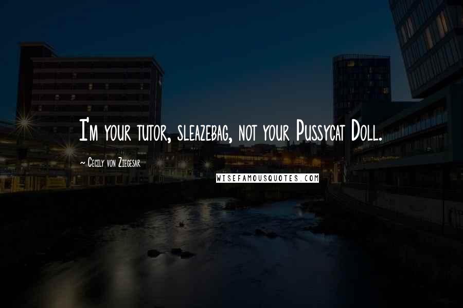 Cecily Von Ziegesar Quotes: I'm your tutor, sleazebag, not your Pussycat Doll.