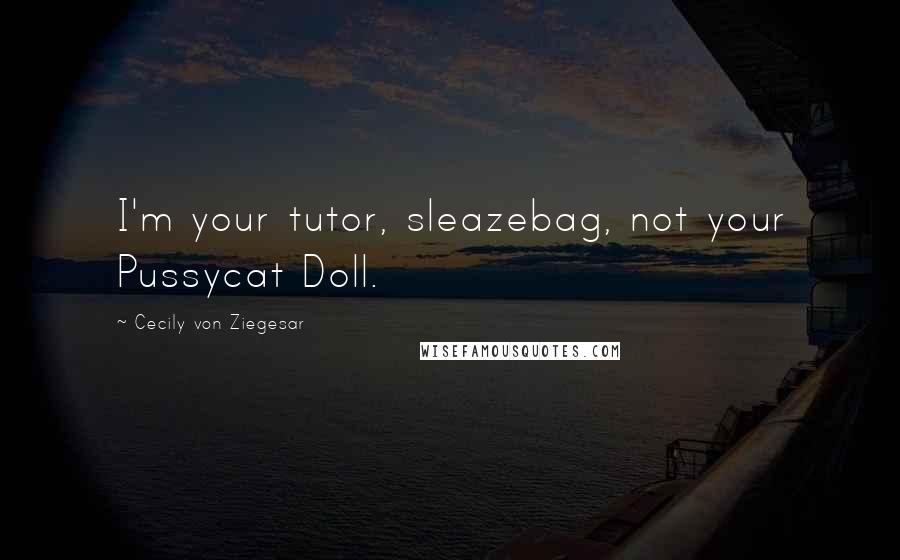 Cecily Von Ziegesar Quotes: I'm your tutor, sleazebag, not your Pussycat Doll.