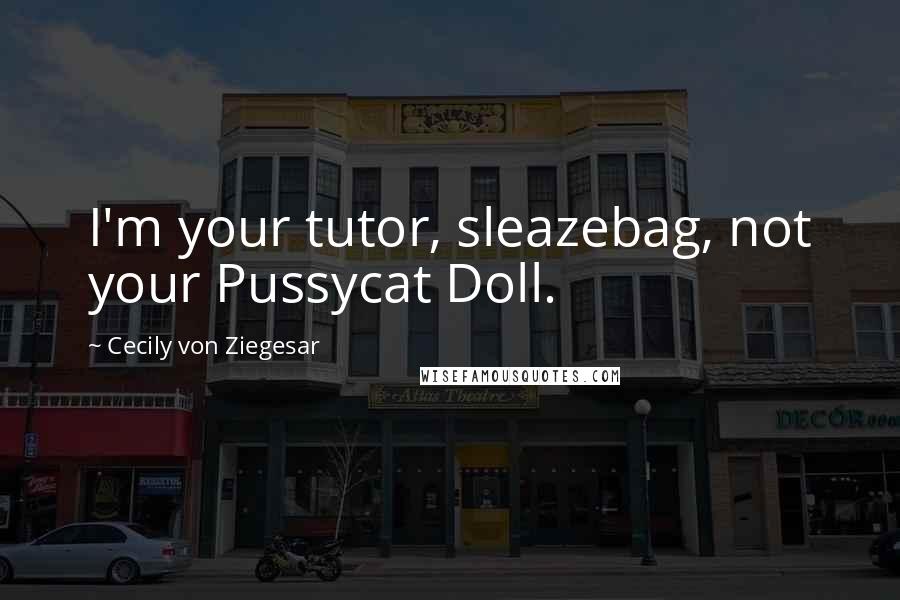 Cecily Von Ziegesar Quotes: I'm your tutor, sleazebag, not your Pussycat Doll.