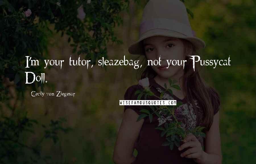Cecily Von Ziegesar Quotes: I'm your tutor, sleazebag, not your Pussycat Doll.