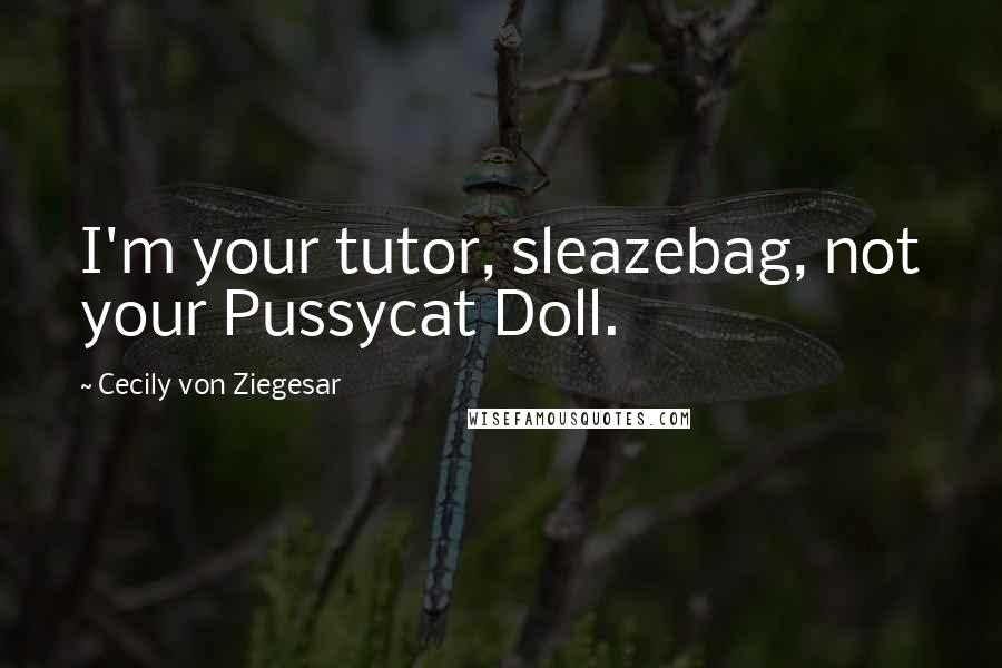 Cecily Von Ziegesar Quotes: I'm your tutor, sleazebag, not your Pussycat Doll.
