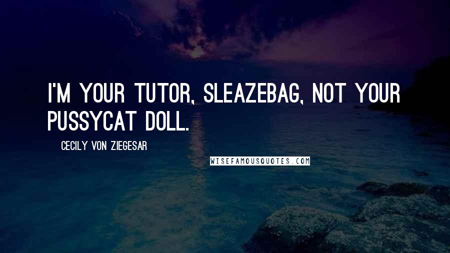Cecily Von Ziegesar Quotes: I'm your tutor, sleazebag, not your Pussycat Doll.