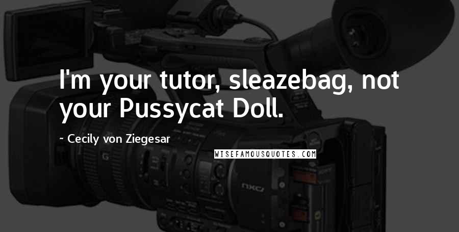 Cecily Von Ziegesar Quotes: I'm your tutor, sleazebag, not your Pussycat Doll.