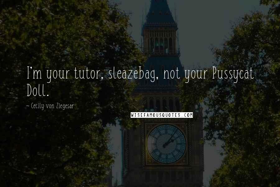 Cecily Von Ziegesar Quotes: I'm your tutor, sleazebag, not your Pussycat Doll.