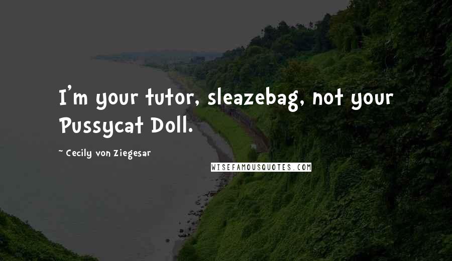 Cecily Von Ziegesar Quotes: I'm your tutor, sleazebag, not your Pussycat Doll.