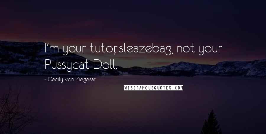 Cecily Von Ziegesar Quotes: I'm your tutor, sleazebag, not your Pussycat Doll.