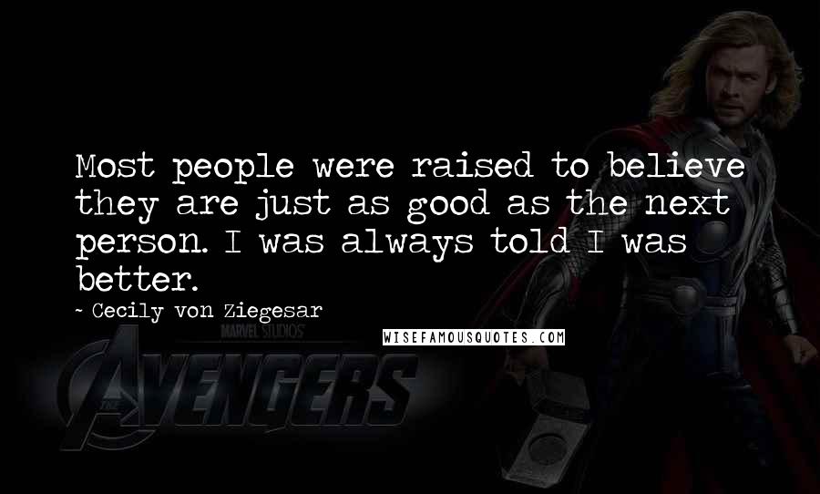 Cecily Von Ziegesar Quotes: Most people were raised to believe they are just as good as the next person. I was always told I was better.