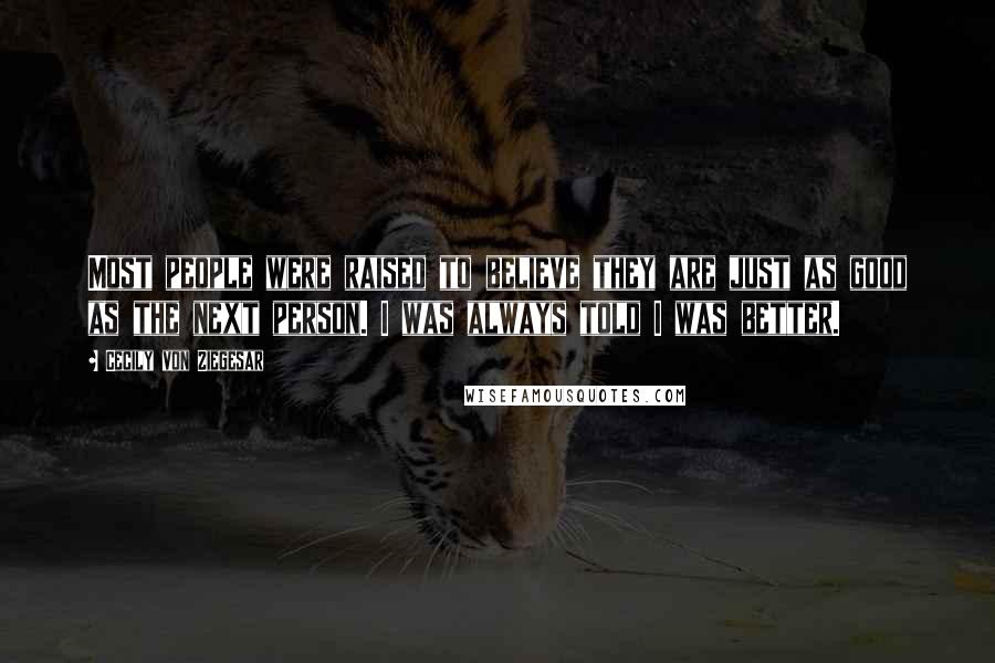 Cecily Von Ziegesar Quotes: Most people were raised to believe they are just as good as the next person. I was always told I was better.