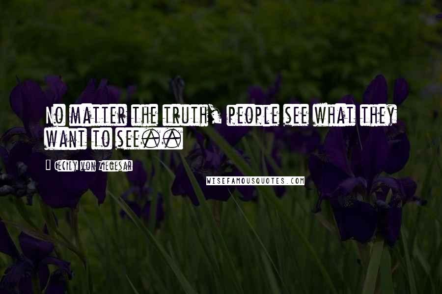 Cecily Von Ziegesar Quotes: No matter the truth, people see what they want to see..