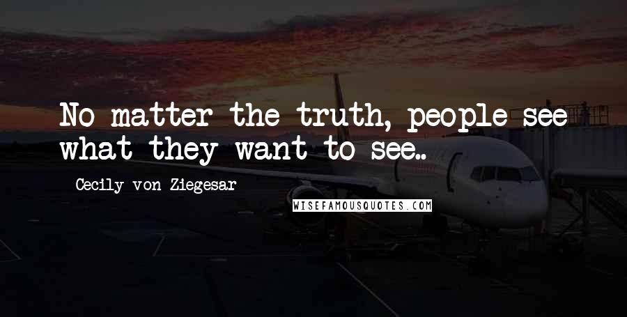 Cecily Von Ziegesar Quotes: No matter the truth, people see what they want to see..