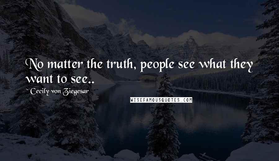 Cecily Von Ziegesar Quotes: No matter the truth, people see what they want to see..