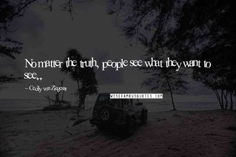 Cecily Von Ziegesar Quotes: No matter the truth, people see what they want to see..