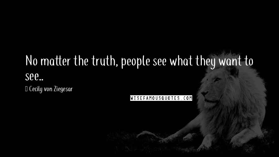 Cecily Von Ziegesar Quotes: No matter the truth, people see what they want to see..