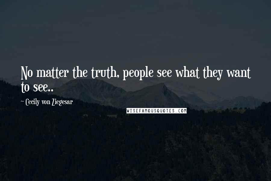 Cecily Von Ziegesar Quotes: No matter the truth, people see what they want to see..