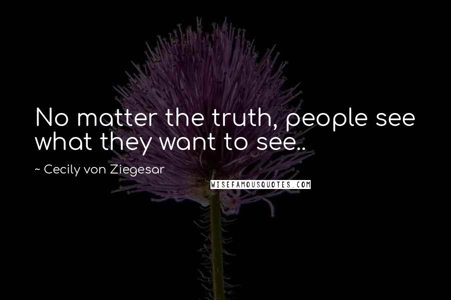 Cecily Von Ziegesar Quotes: No matter the truth, people see what they want to see..