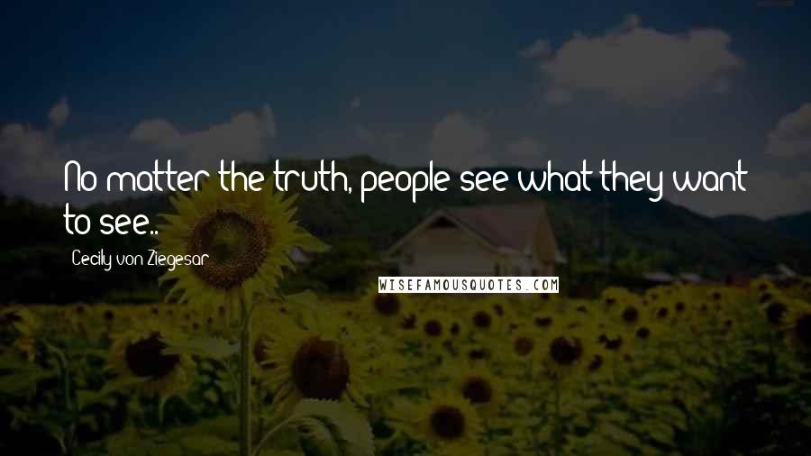 Cecily Von Ziegesar Quotes: No matter the truth, people see what they want to see..