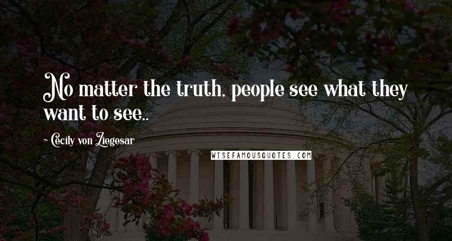 Cecily Von Ziegesar Quotes: No matter the truth, people see what they want to see..