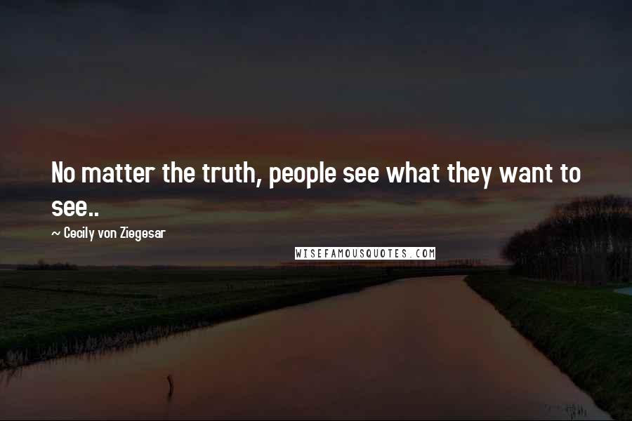 Cecily Von Ziegesar Quotes: No matter the truth, people see what they want to see..