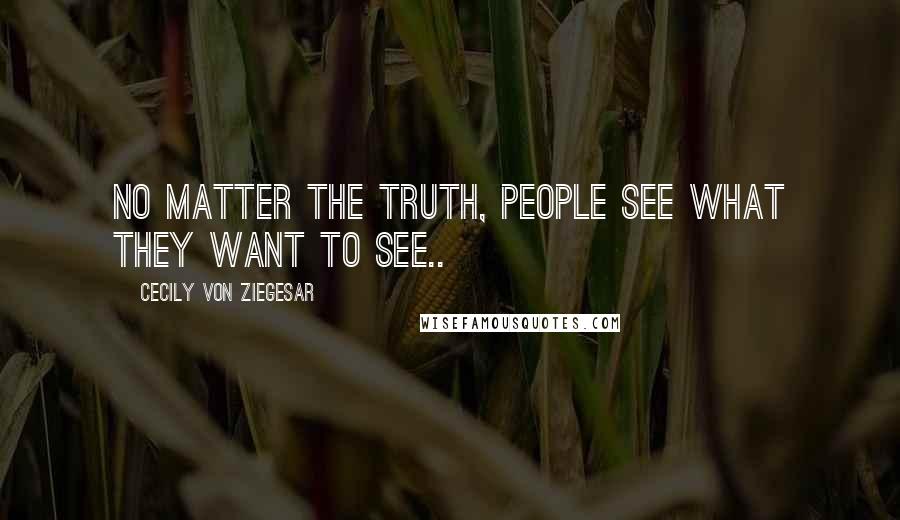Cecily Von Ziegesar Quotes: No matter the truth, people see what they want to see..