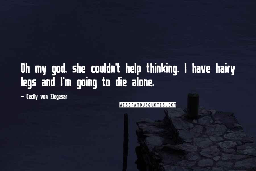 Cecily Von Ziegesar Quotes: Oh my god, she couldn't help thinking. I have hairy legs and I'm going to die alone.