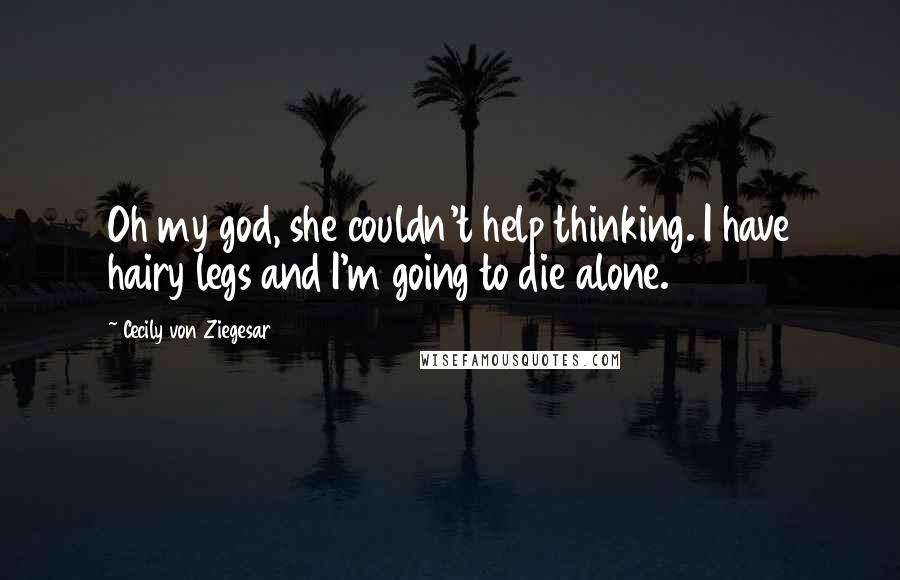 Cecily Von Ziegesar Quotes: Oh my god, she couldn't help thinking. I have hairy legs and I'm going to die alone.