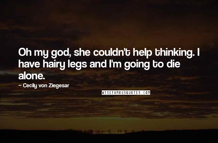 Cecily Von Ziegesar Quotes: Oh my god, she couldn't help thinking. I have hairy legs and I'm going to die alone.