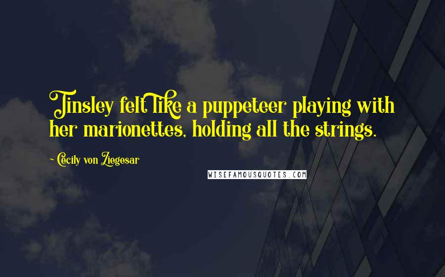Cecily Von Ziegesar Quotes: Tinsley felt like a puppeteer playing with her marionettes, holding all the strings.