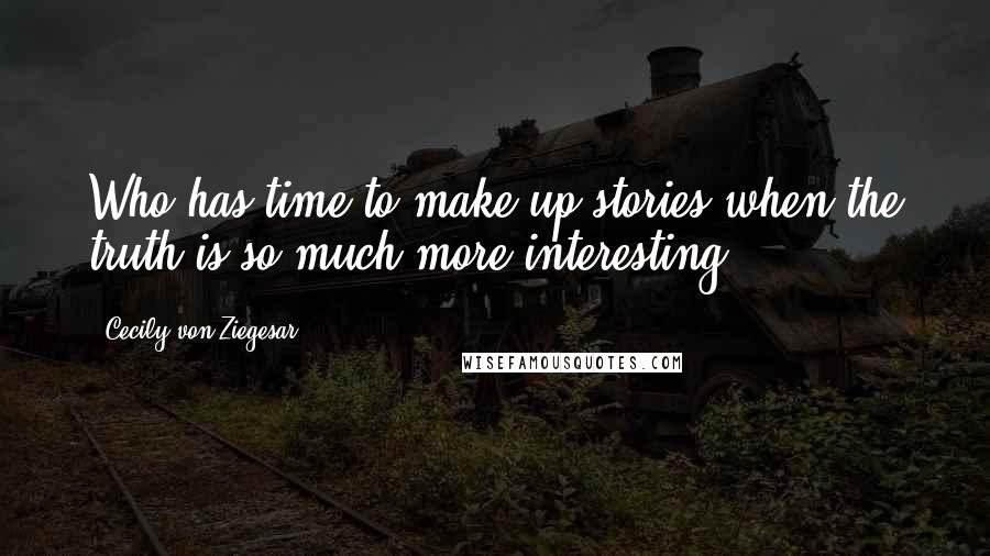 Cecily Von Ziegesar Quotes: Who has time to make up stories when the truth is so much more interesting?