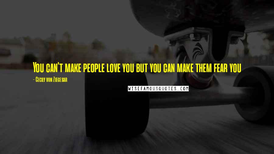 Cecily Von Ziegesar Quotes: You can't make people love you but you can make them fear you