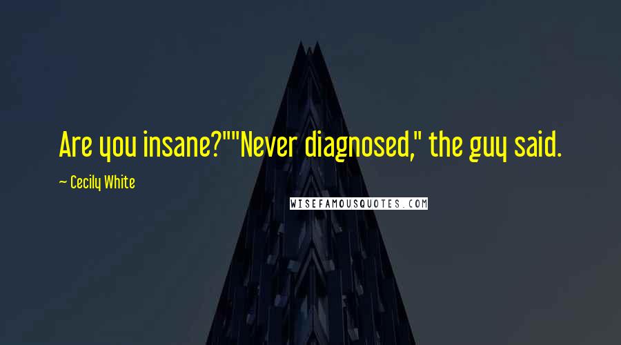 Cecily White Quotes: Are you insane?""Never diagnosed," the guy said.