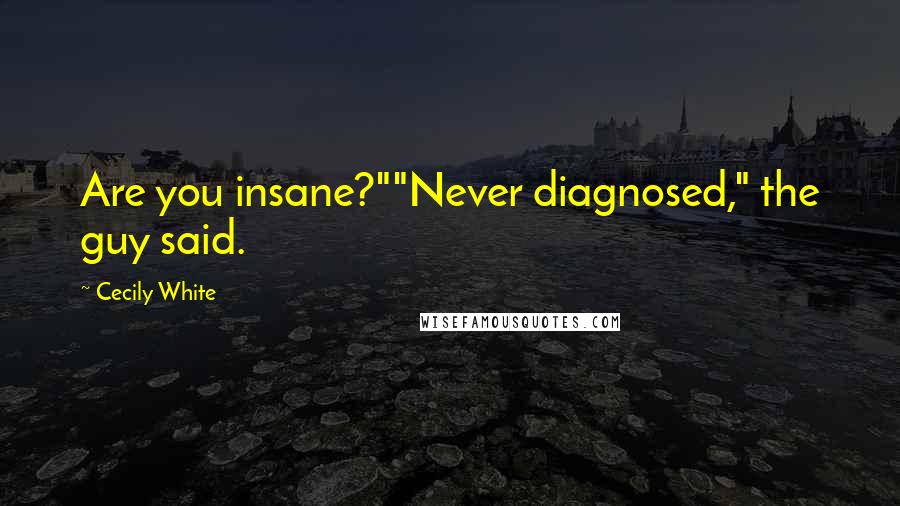 Cecily White Quotes: Are you insane?""Never diagnosed," the guy said.