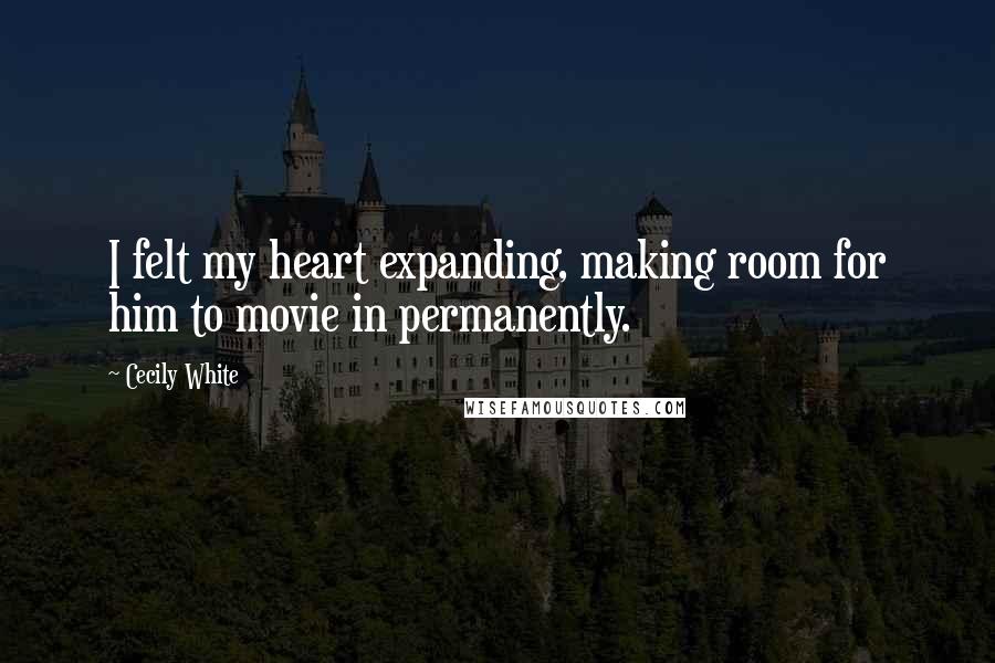 Cecily White Quotes: I felt my heart expanding, making room for him to movie in permanently.