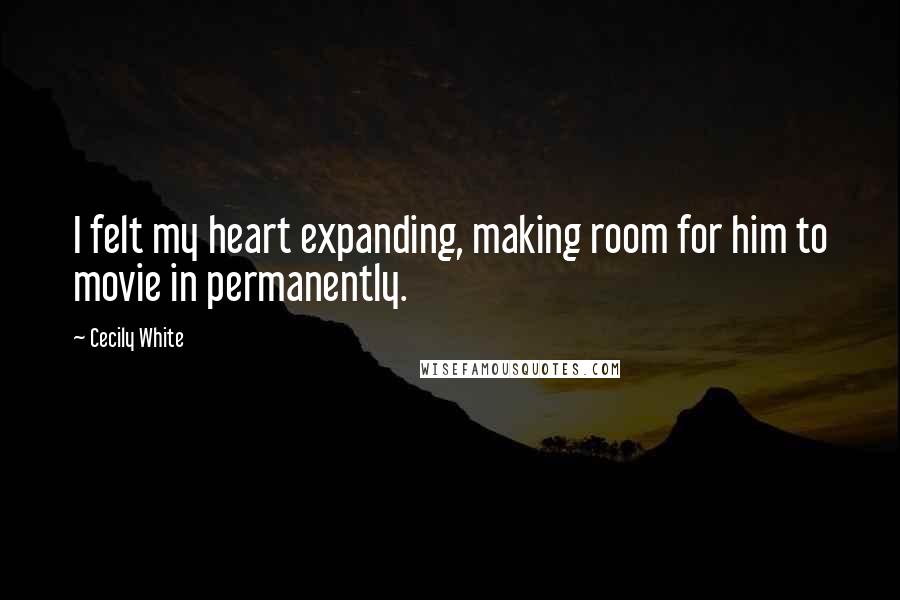 Cecily White Quotes: I felt my heart expanding, making room for him to movie in permanently.