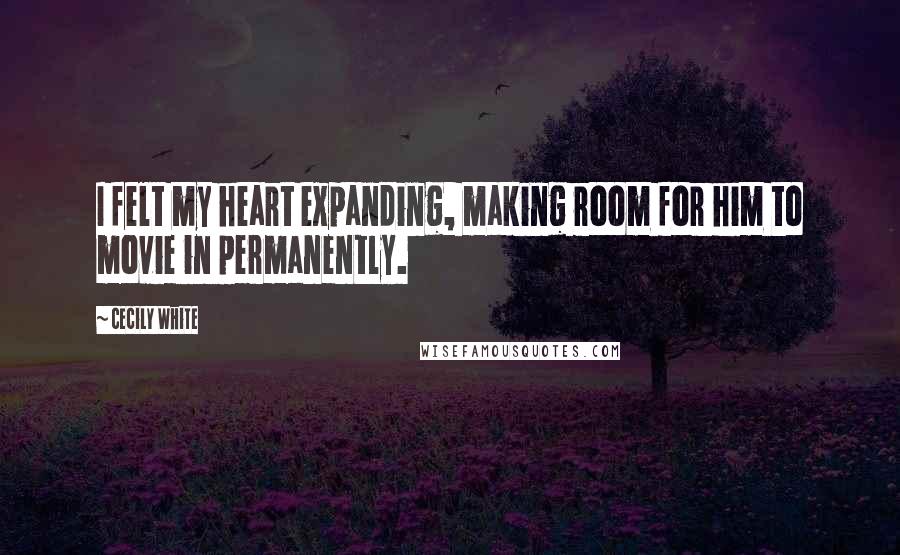 Cecily White Quotes: I felt my heart expanding, making room for him to movie in permanently.