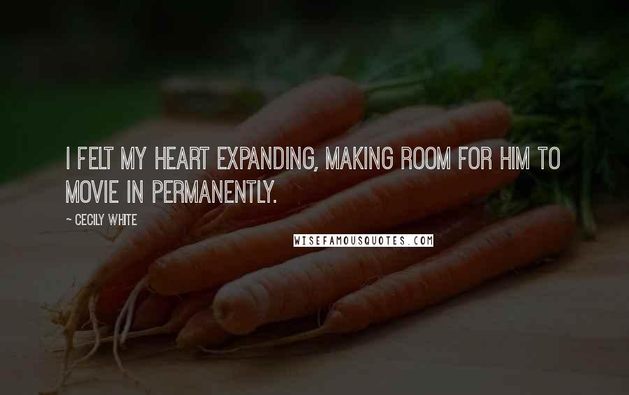 Cecily White Quotes: I felt my heart expanding, making room for him to movie in permanently.