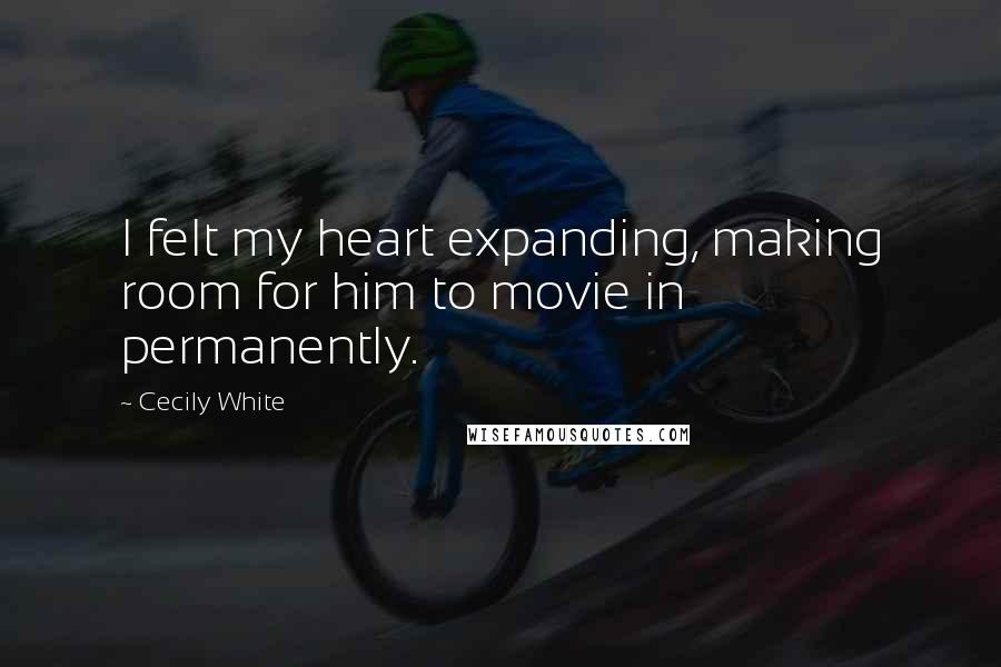 Cecily White Quotes: I felt my heart expanding, making room for him to movie in permanently.