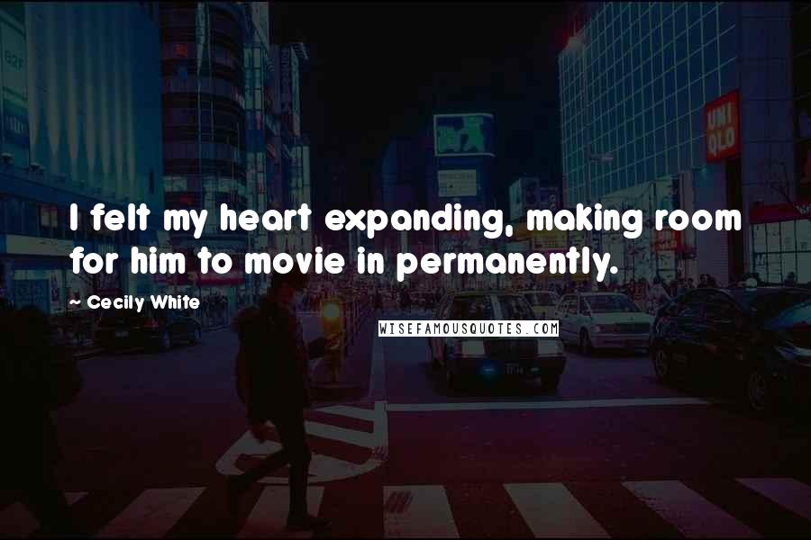 Cecily White Quotes: I felt my heart expanding, making room for him to movie in permanently.