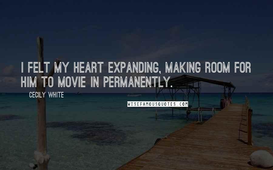 Cecily White Quotes: I felt my heart expanding, making room for him to movie in permanently.