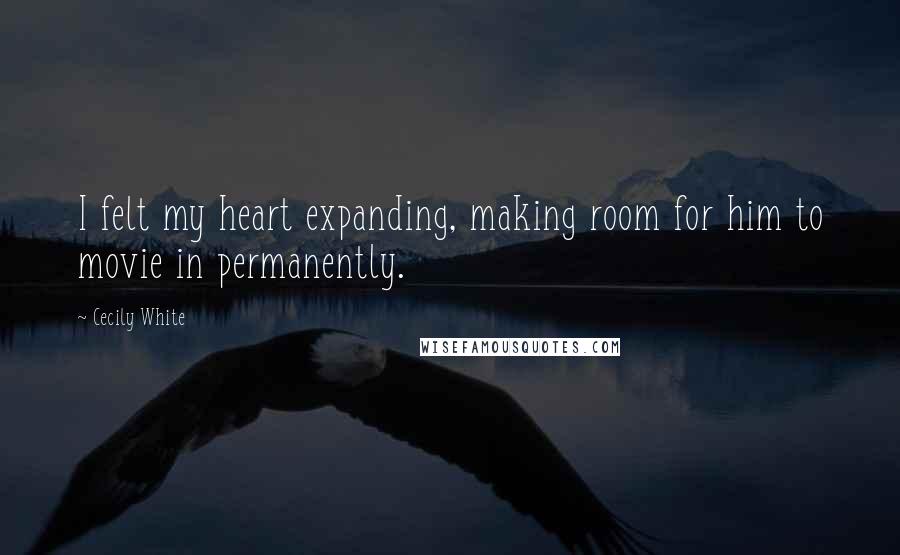 Cecily White Quotes: I felt my heart expanding, making room for him to movie in permanently.